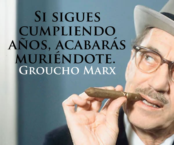 Eso ni lo dudes.  Si-sigues-cumpliendo-a%C3%B1os-acabar%C3%A1s-muri%C3%A9ndote-Groucho-Marx